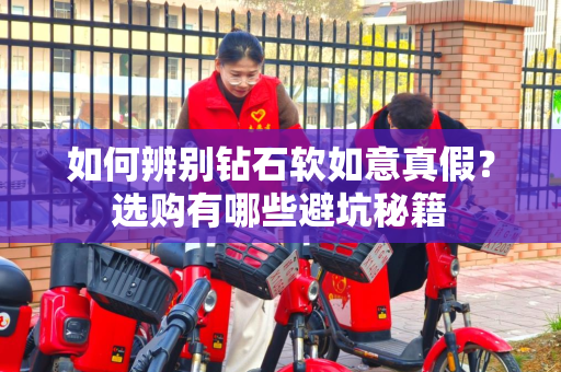 如何辨别钻石软如意真假？选购有哪些避坑秘籍